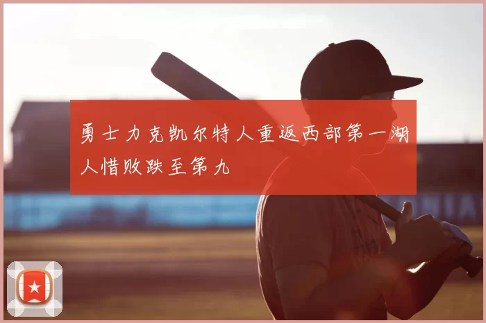勇士力克凯尔特人重返西部第一湖人惜败跌至第九