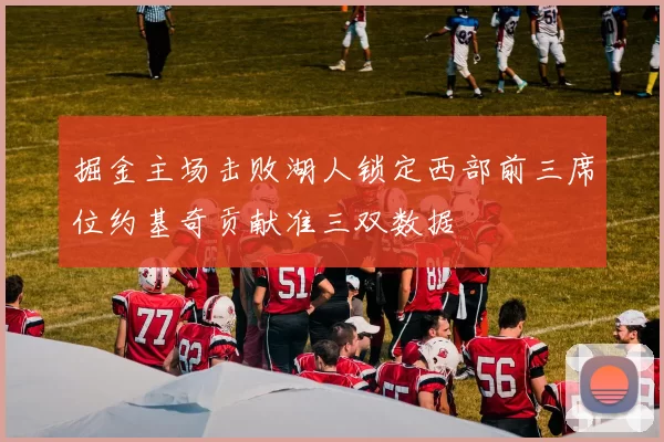掘金主场击败湖人锁定西部前三席位约基奇贡献准三双数据