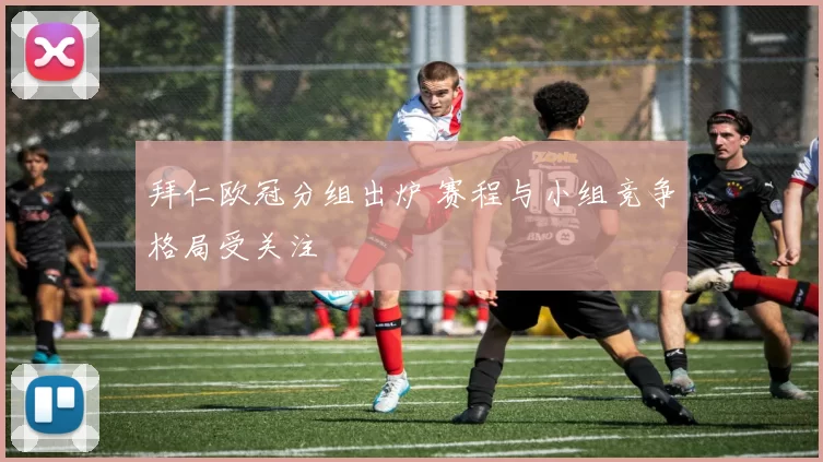 拜仁欧冠分组出炉 赛程与小组竞争格局受关注