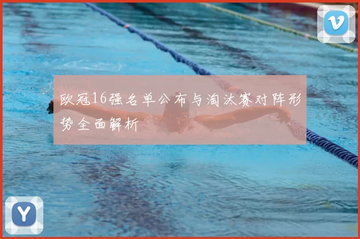 欧冠16强名单公布与淘汰赛对阵形势全面解析