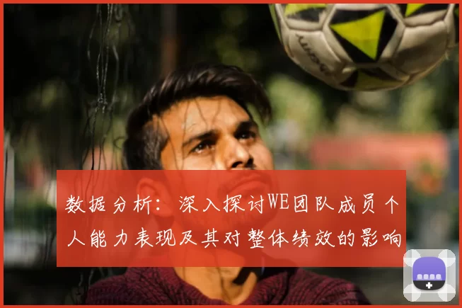 数据分析：深入探讨WE团队成员个人能力表现及其对整体绩效的影响