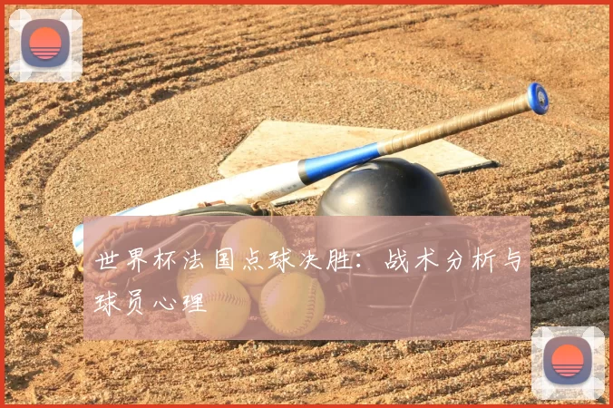 世界杯法国点球决胜:战术分析与球员心理