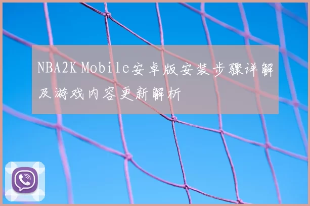 NBA2K Mobile安卓版安装步骤详解及游戏内容更新解析