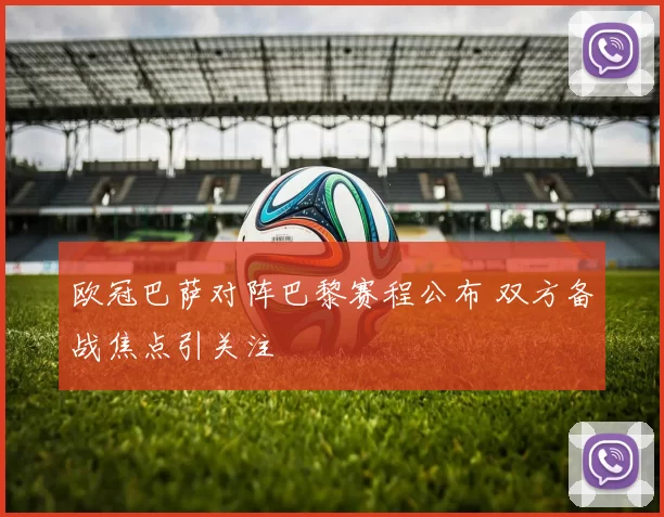 欧冠巴萨对阵巴黎赛程公布 双方备战焦点引关注