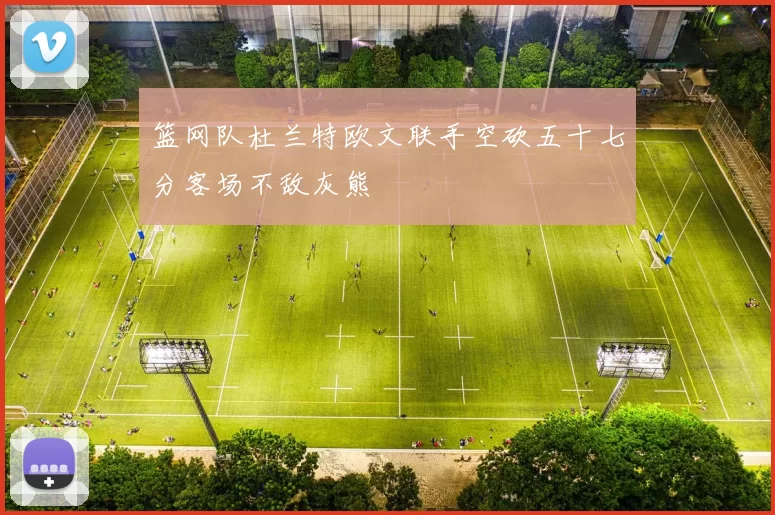 篮网队杜兰特欧文联手空砍五十七分客场不敌灰熊