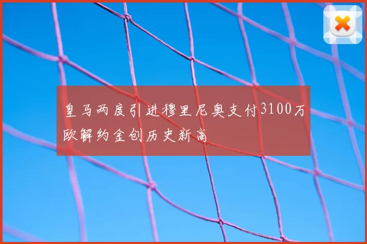 皇马两度引进穆里尼奥支付3100万欧解约金创历史新高