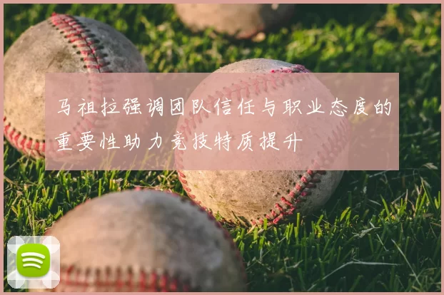 马祖拉强调团队信任与职业态度的重要性助力竞技特质提升