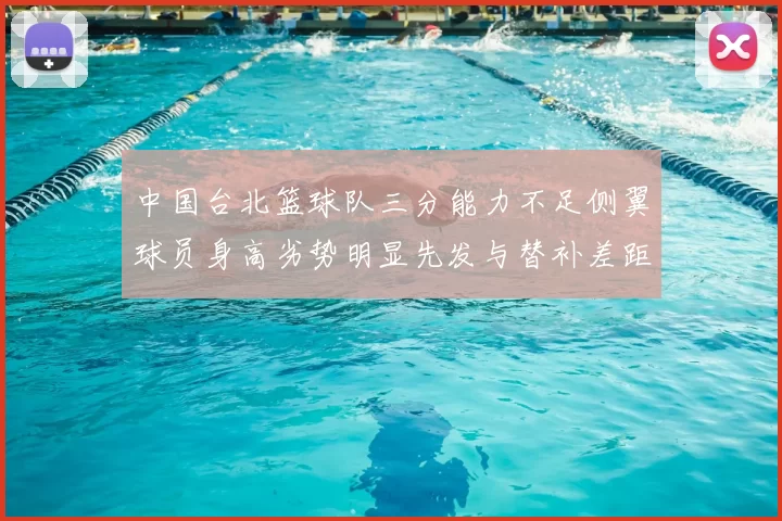 中国台北篮球队三分能力不足侧翼球员身高劣势明显先发与替补差距显著
