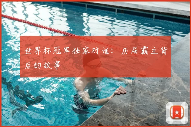 世界杯冠军独家对话:历届霸主背后的故事