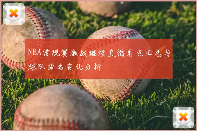 NBA常规赛激战继续直播看点汇总与球队排名变化分析