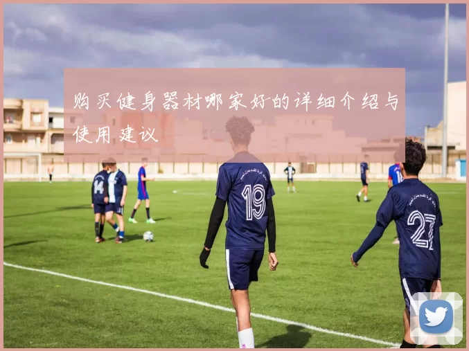 购买健身器材哪家好的详细介绍与使用建议
