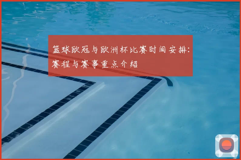 篮球欧冠与欧洲杯比赛时间安排：赛程与赛事重点介绍