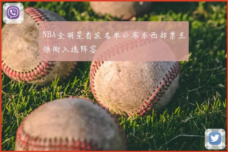 NBA全明星首发名单公布东西部票王领衔入选阵容