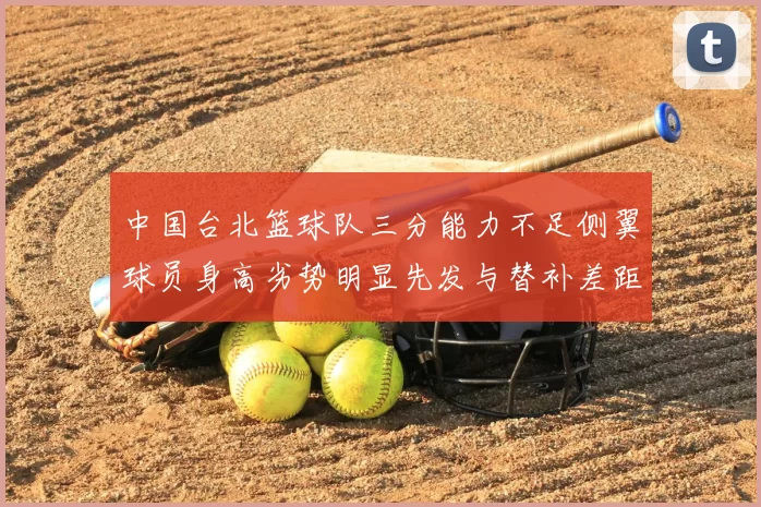 中国台北篮球队三分能力不足侧翼球员身高劣势明显先发与替补差距显著