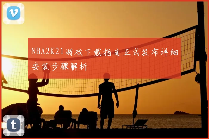 NBA2K21游戏下载指南正式发布详细安装步骤解析