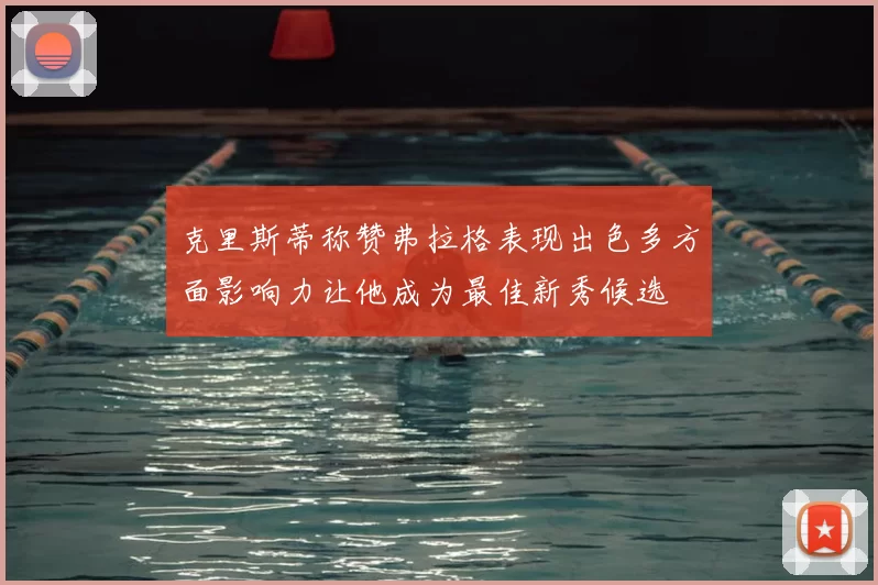 克里斯蒂称赞弗拉格表现出色多方面影响力让他成为最佳新秀候选