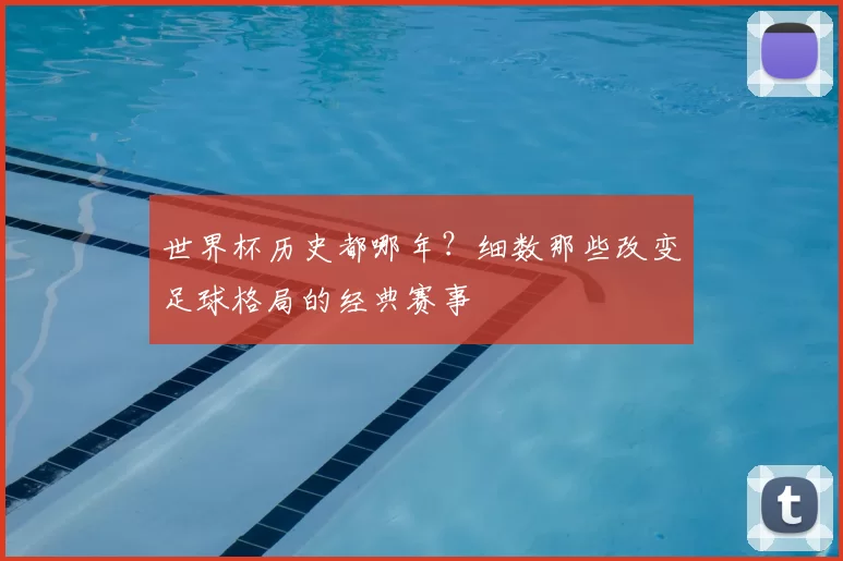 世界杯历史都哪年?细数那些改变足球格局的经典赛事