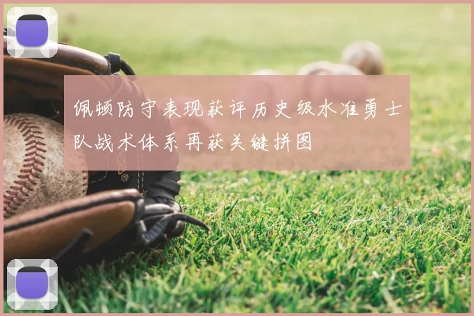佩顿防守表现获评历史级水准勇士队战术体系再获关键拼图