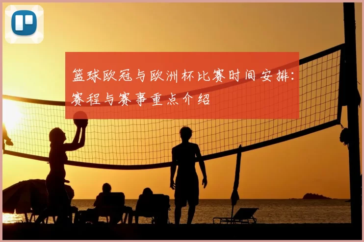 篮球欧冠与欧洲杯比赛时间安排:赛程与赛事重点介绍