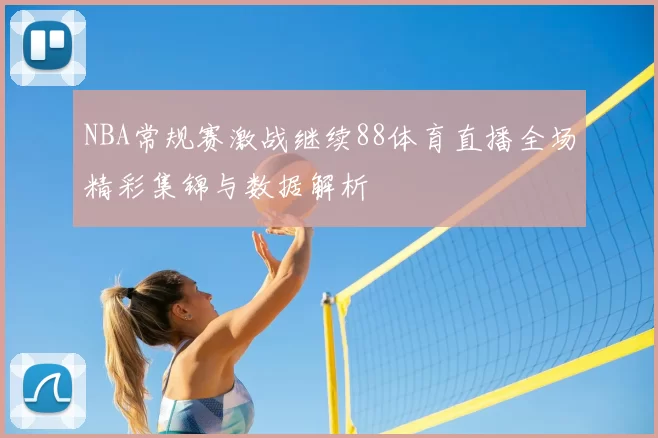 NBA常规赛激战继续88体育直播全场精彩集锦与数据解析