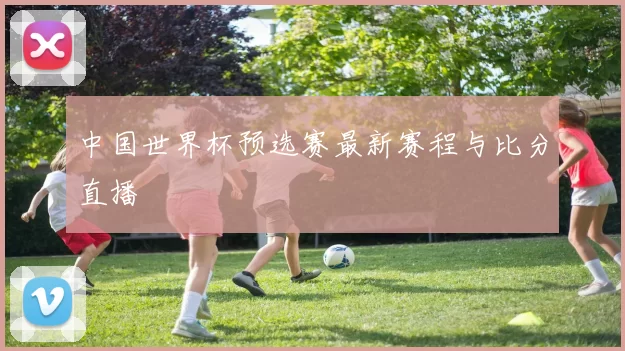 中国世界杯预选赛最新赛程与比分直播