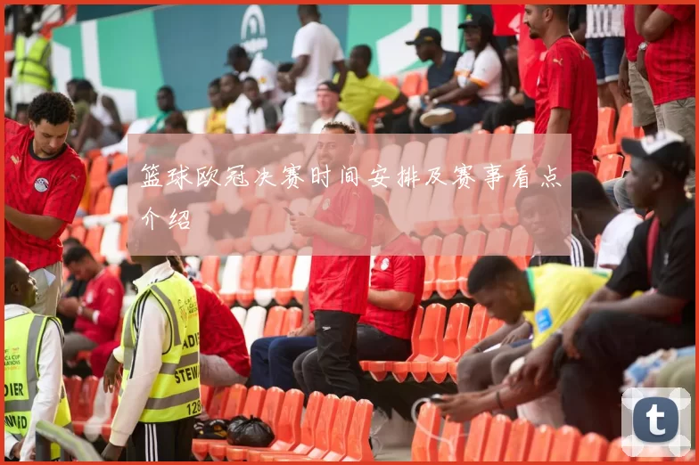 篮球欧冠决赛时间安排及赛事看点介绍