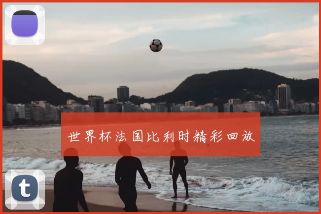 世界杯法国比利时精彩回放