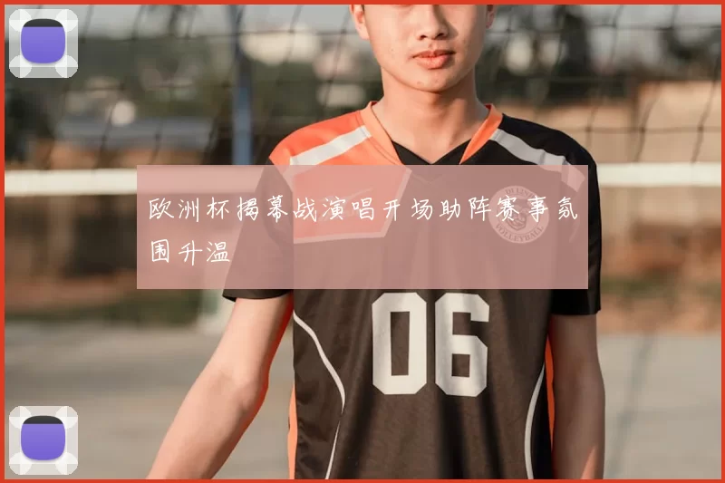 欧洲杯揭幕战演唱开场助阵赛事氛围升温