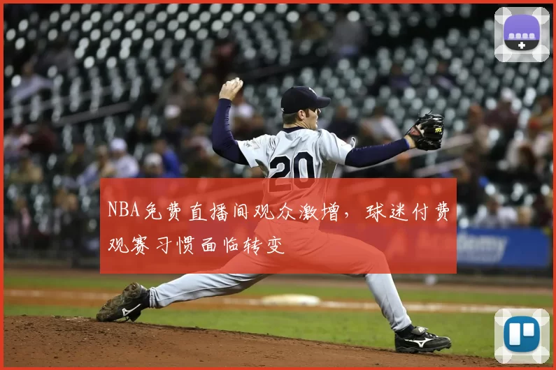 NBA免费直播间观众激增，球迷付费观赛习惯面临转变