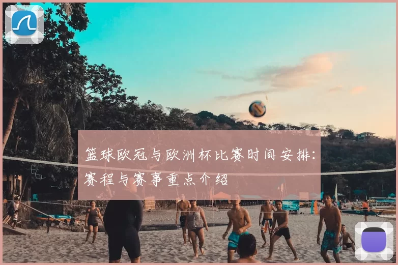 篮球欧冠与欧洲杯比赛时间安排：赛程与赛事重点介绍