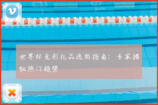 世界杯竞彩礼品选购指南：专家揭秘热门趋势
