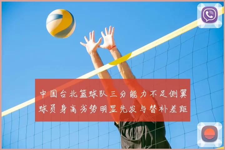 中国台北篮球队三分能力不足侧翼球员身高劣势明显先发与替补差距显著