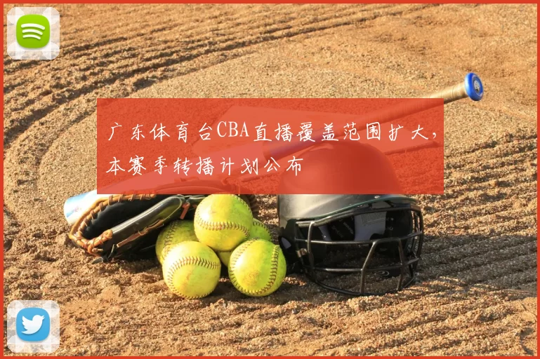 广东体育台CBA直播覆盖范围扩大,本赛季转播计划公布