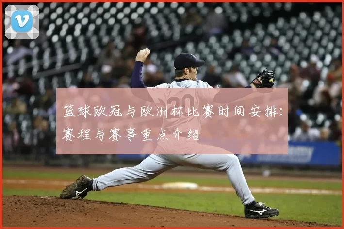 篮球欧冠与欧洲杯比赛时间安排：赛程与赛事重点介绍