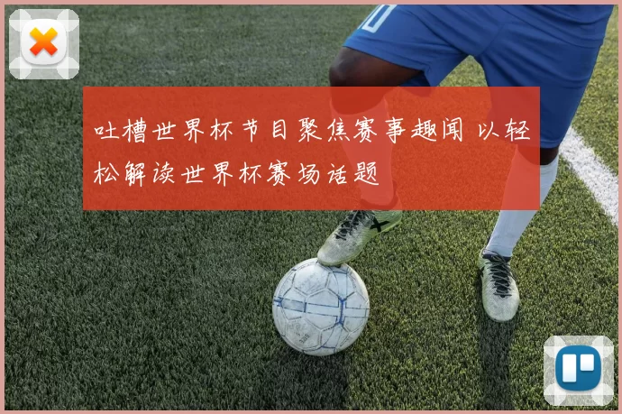 吐槽世界杯节目聚焦赛事趣闻 以轻松解读世界杯赛场话题