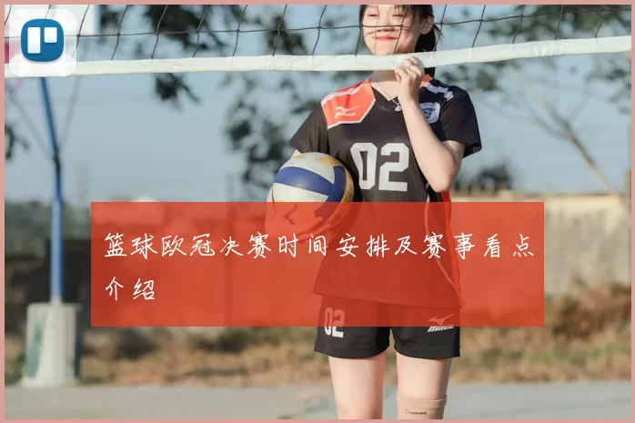 篮球欧冠决赛时间安排及赛事看点介绍