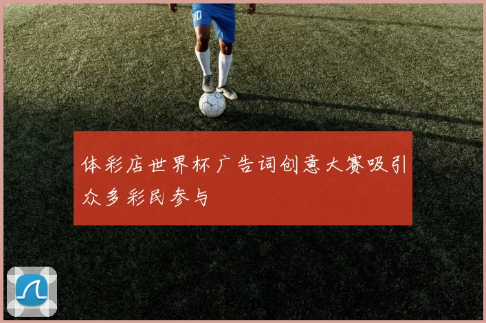 体彩店世界杯广告词创意大赛吸引众多彩民参与