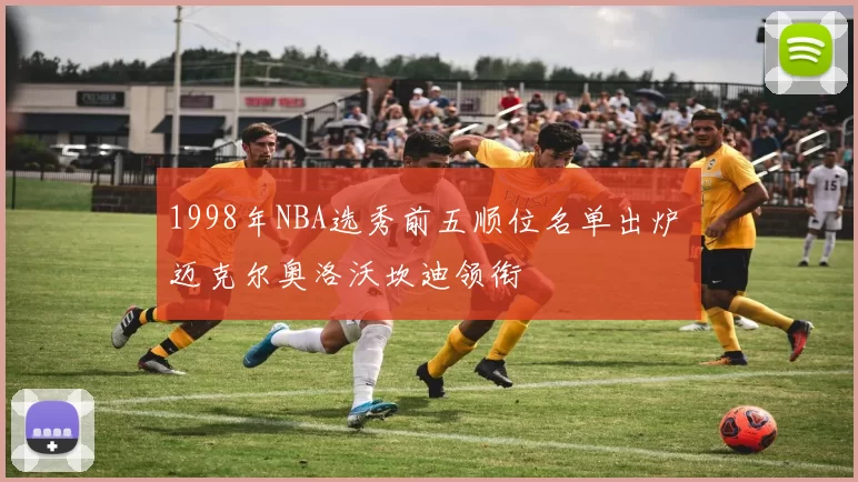 1998年NBA选秀前五顺位名单出炉 迈克尔奥洛沃坎迪领衔