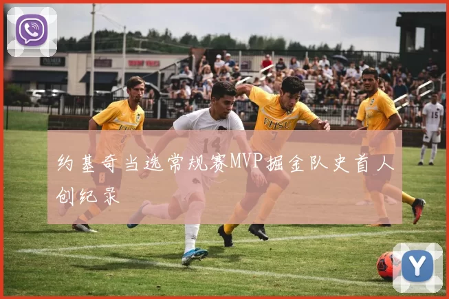 约基奇当选常规赛MVP掘金队史首人创纪录