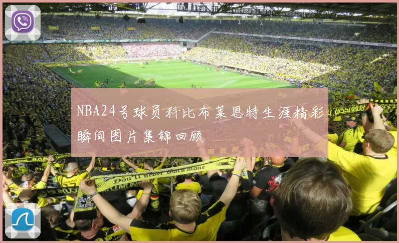 NBA24号球员科比布莱恩特生涯精彩瞬间图片集锦回顾