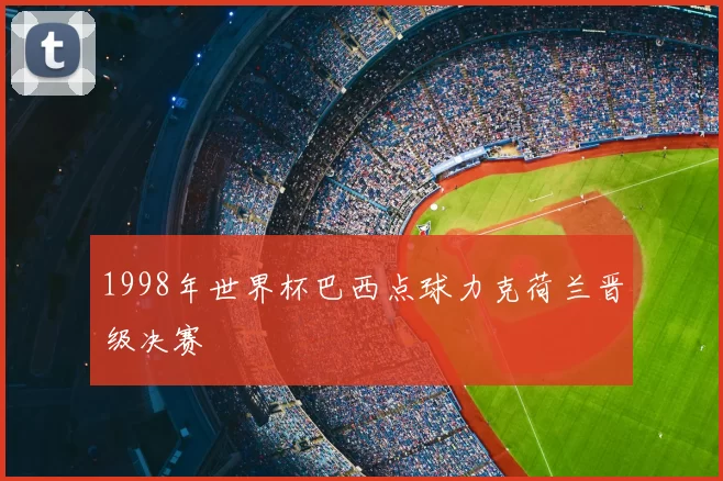 1998年世界杯巴西点球力克荷兰晋级决赛