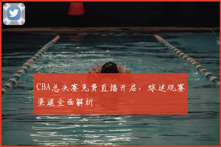 CBA总决赛免费直播开启，球迷观赛渠道全面解析