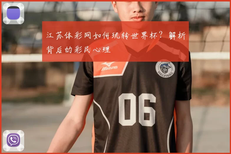 江苏体彩网如何玩转世界杯？解析背后的彩民心理