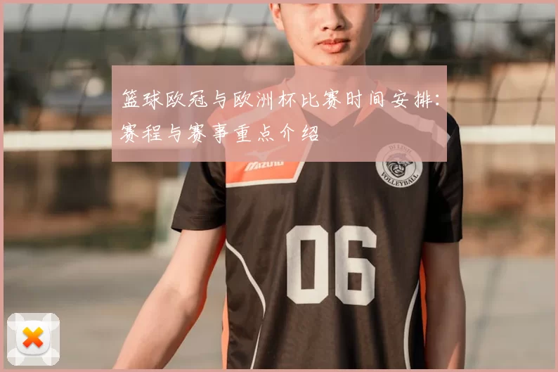 篮球欧冠与欧洲杯比赛时间安排：赛程与赛事重点介绍