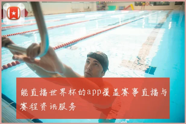 能直播世界杯的app覆盖赛事直播与赛程资讯服务