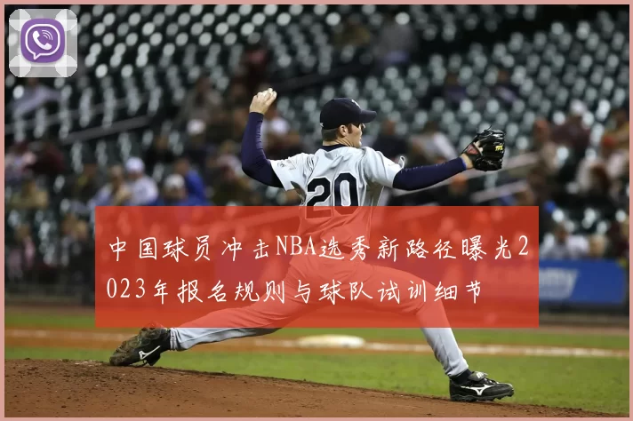 中国球员冲击NBA选秀新路径曝光2023年报名规则与球队试训细节