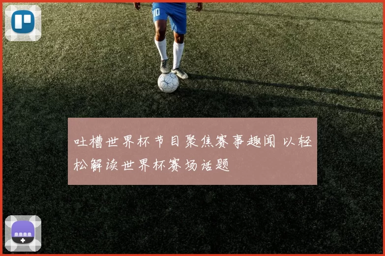吐槽世界杯节目聚焦赛事趣闻 以轻松解读世界杯赛场话题