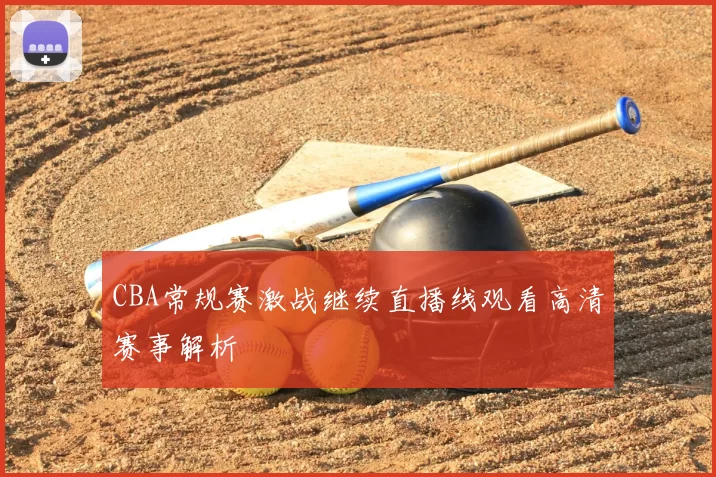 CBA常规赛激战继续直播线观看高清赛事解析