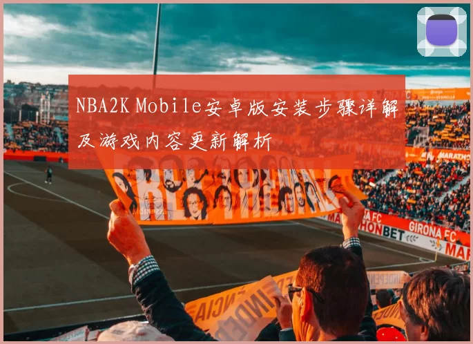 NBA2K Mobile安卓版安装步骤详解及游戏内容更新解析