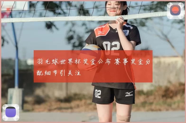 羽毛球世界杯奖金公布 赛事奖金分配细节引关注